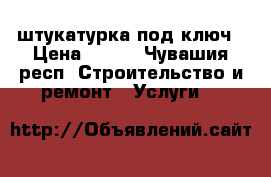 штукатурка под ключ › Цена ­ 200 - Чувашия респ. Строительство и ремонт » Услуги   